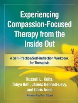 Experiencing Compassion-Focused Therapy from the Inside Out: A Self-Practice/Self-Reflection Workbook for Therapists, Paperback/Russell L. Kolts