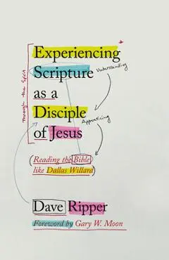 Experiencing Scripture as a Disciple of Jesus: Reading the Bible Like Dallas Willard - Gary W. Moon