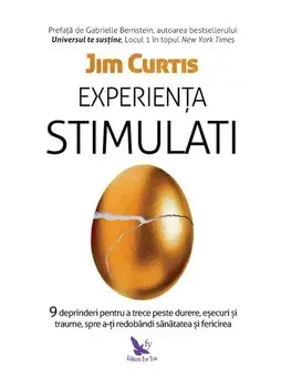 Experienta stimulati. 9 deprinderi pentru a trece peste durere, esecuri si traume, spre a-ti redobandi sanatatea si fericirea/Jim Curtis