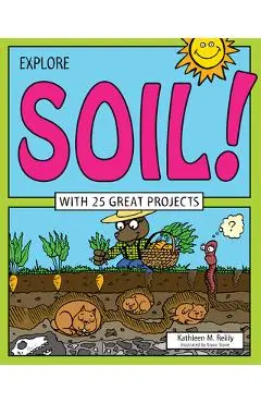 Explore Soil!: With 25 Great Projects - Kathleen M. Reilly