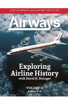 Exploring Airline History with David H. Stringer, Volume Two, Subjects D-N: The Airways Magazine Aarticles - David H. Stringer