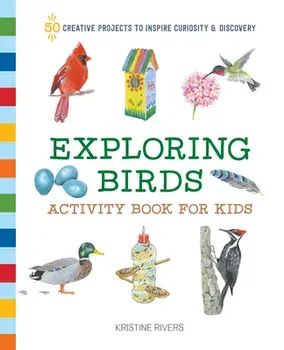 Exploring Birds Activity Book for Kids: 50 Creative Projects to Inspire Curiosity & Discovery, Paperback/Kristine Rivers