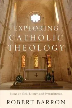 Exploring Catholic Theology: Essays on God, Liturgy, and Evangelization, Paperback/Robert Barron