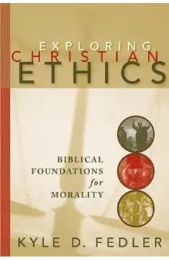 Exploring Christian Ethics: Biblical Foundations for Morality - Fedler