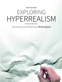 Exploring Hyperrealism: Drawing and Painting Techniques, Hardcover/Marti Cormand