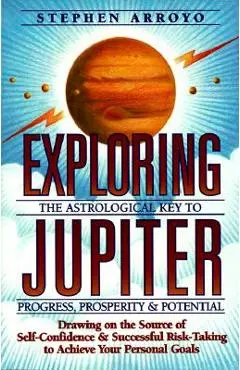 Exploring Jupiter: Astrological Key to Progress, Prosperity & Potential - Stephen Arroyo
