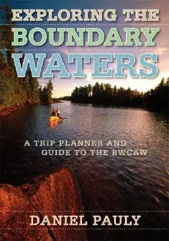 Exploring the Boundary Waters: A Trip Planner and Guide to the Bwcaw, Paperback/Daniel Pauly