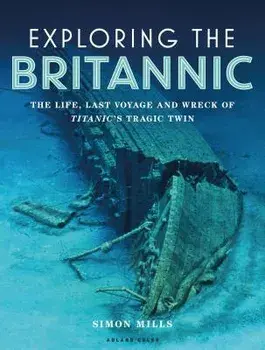 Exploring the Britannic: The Life, Last Voyage and Wreck of Titanic's Tragic Twin, Hardcover/Simon Mills