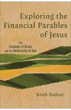 Exploring the Financial Parables of Jesus: The Economy of Grace and the Generosity of God - Keith Bodner