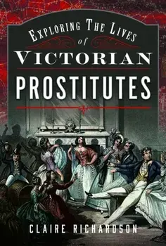 Exploring the Lives of Victorian Prostitutes, Hardback/Claire Richardson