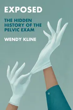 Exposed. The Hidden History of the Pelvic Exam, Hardback/Wendy Kline