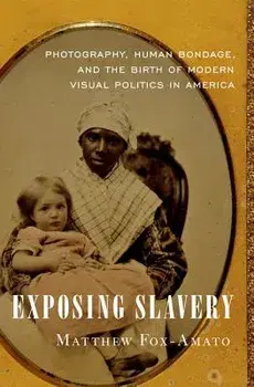 Exposing Slavery: Photography, Human Bondage, and the Birth of Modern Visual Politics in America, Hardcover/Matthew Fox-Amato