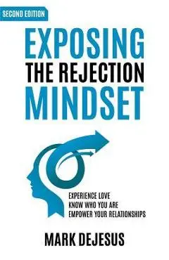 Exposing the Rejection Mindset: Experience Love - Know Who You Are - Empower Your Relationships 2nd edition - Mark Dejesus