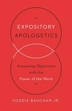 Expository Apologetics: Answering Objections with the Power of the Word - Voddie Baucham Jr