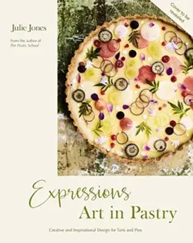 Expressions: Art in Pastry. Recipes and Ideas for Extraordinary Pies and Tarts, Hardback/Julie Jones