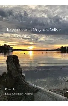 Expressions in Gray and Yellow: Poems by Laura Critchlow Dillaway - Laura Critchlow Dillaway