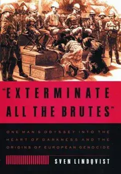 Exterminate All the Brutes: One Man's Odyssey Into the Heart of Darkness and the Origins of European Genocide, Paperback/Sven Lindqvist
