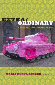 Extra/Ordinary: Craft and Contemporary Art, Paperback/Maria Elena Buszek