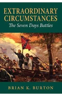 Extraordinary Circumstances: The Seven Days Battles - Brian K. Burton
