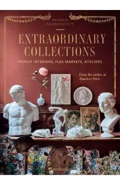 Extraordinary Collections: French Interiors - Flea Markets - Ateliers - Marin Montagut