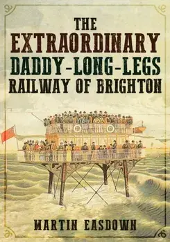 Extraordinary Daddy-Long-Legs Railway of Brighton, Paperback/Martin Easdown