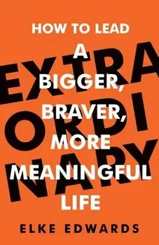 Extraordinary: How to lead a bigger, braver, more meaningful life, Paperback/Elke Edwards