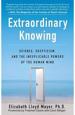 Extraordinary Knowing: Science, Skepticism, and the Inexplicable Powers of the Human Mind - Elizabeth Lloyd Mayer