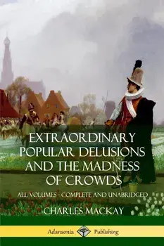 Extraordinary Popular Delusions and The Madness of Crowds: All Volumes, Complete and Unabridged, Paperback/Charles MacKay