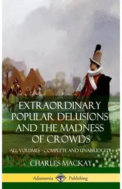 Extraordinary Popular Delusions and The Madness of Crowds: All Volumes, Complete and Unabridged (Hardcover) - Charles Mackay