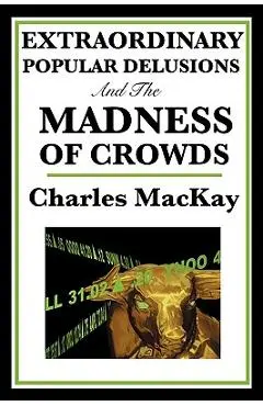 Extraordinary Popular Delusions and the Madness of Crowds - Charles Mackay
