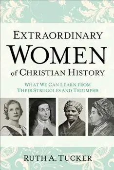 Extraordinary Women of Christian History: What We Can Learn from Their Struggles and Triumphs, Paperback/Ruth A. Tucker