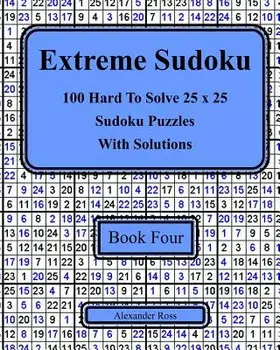 Extreme Sudoku Book Four: 100 Hard to Solve 25 X 25 Sudoku Puzzles with Solutions, Paperback/Alexander Ross