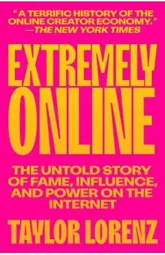 Extremely Online: The Untold Story of Fame, Influence, and Power on the Internet - Taylor Lorenz