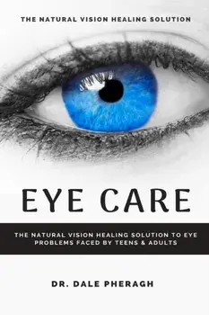 Eye Care: The Natural Vision Healing Solution to Eye Problems Faced by Teens & Adults, Paperback/Dale Pheragh