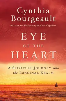 Eye of the Heart: A Spiritual Journey Into the Imaginal Realm, Paperback/Cynthia Bourgeault