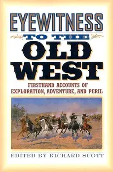 Eyewitness to the Old West: First-Hand Accounts of Exploration, Adventure, and Peril, Paperback/Richard Scott