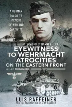 Eyewitness to Wehrmacht Atrocities on the Eastern Front: A German Soldier's Memoir of War and Captivity, Hardcover/Luis Raffeiner