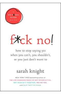 F*ck No!: How to Stop Saying Yes When You Can't, You Shouldn't, or You Just Don't Want to - Sarah Knight