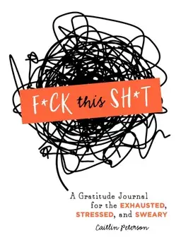 F*ck This Sh*t. A Gratitude Journal for the Exhausted, Stressed, and Sweary, Paperback/Caitlin Peterson
