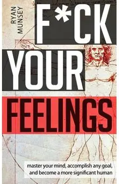 F*ck Your Feelings: Master Your Mind, End Self-Doubt, and Become a More Significant Human - Ryan Munsey