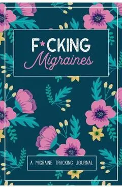 F*cking Migraines: A Daily Tracking Journal For Migraines and Chronic Headaches (Trigger Identification + Relief Log) - Wellness Warrior Press