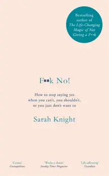 F**k No!. How to stop saying yes, when you can't, you shouldn't, or you just don't want to, Hardback/Sarah Knight
