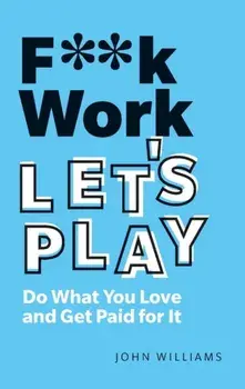 F**k Work, Let's Play. Do What You Love and Get Paid for It, Paperback/John Williams