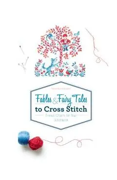 Fables & Fairy Tales to Cross Stitch: French Charm for Your Stitchwork - Veronique Enginger