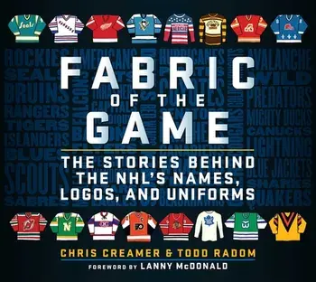 Fabric of the Game: The Stories Behind the Nhl's Names, Logos, and Uniforms, Hardcover/Chris Creamer