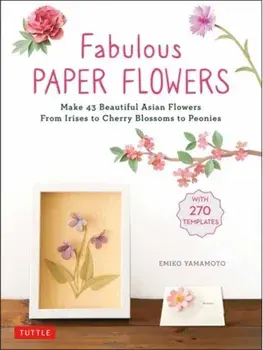 Fabulous Paper Flowers. Make 43 Beautiful Asian Flowers - From Irises to Cherry Blossoms to Peonies (with 270 Tracing Templates), Paperback/Emiko Yamamoto