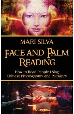 Face and Palm Reading: How to Read People Using Chinese Physiognomy and Palmistry - Mari Silva