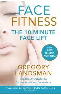 Face Fitness: The 10 Minute Face Lift - Gregory Landsman