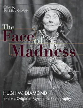 Face of Madness: Hugh W. Diamond and the Origin of Psychiatric Photography, Hardcover/Sander L. Gilman