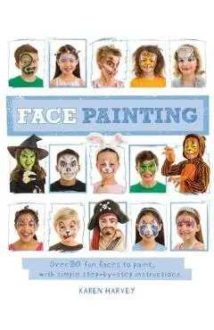 Face Painting: Over 30 Faces to Paint, with Simple Step-By-Step Instructions - Karen Huwen